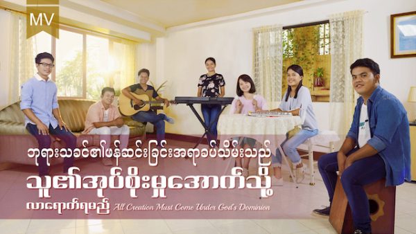 Myanmar Music Song (ဘုရားသခင်၏ဖန်ဆင်းခြင်းအရာခပ်သိမ်းသည် သူ၏အုပ်စိုးမှုအောက်သို့ လာရောက်ရမည်)